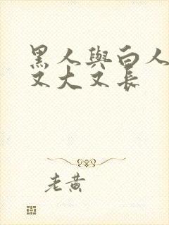 黑人与白人做爰又大又长