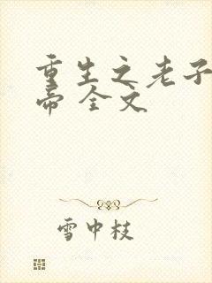 重生之老子是皇帝 全文