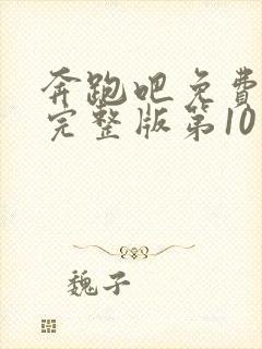 奔跑吧免费观看完整版第10季