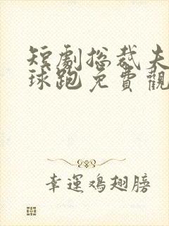 短剧总裁夫人带球跑免费观看