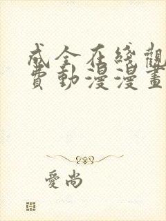 成全在线观看免费动漫漫画最新章节