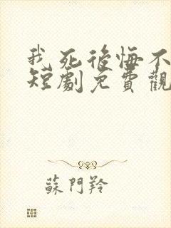 我死后悔不当初短剧免费观看大结局