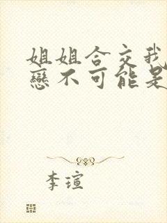 姐姐合交我的初恋不可能是亲姐姐