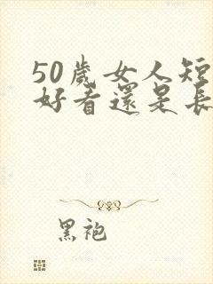 50岁女人短发好看还是长发好看