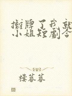 摊牌了我就是大小姐短剧合集