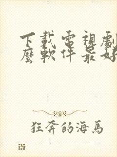 下载电视剧用什么软件最好免费观看