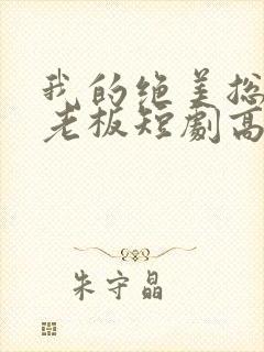 我的绝美总裁女老板短剧高清完整版