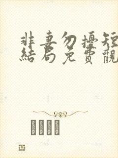 非妻勿扰短剧大结局免费观看全集