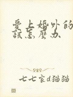 爱上婚外的男人该怎么办