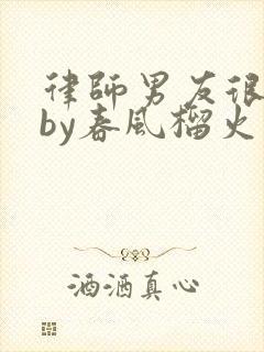 律师男友很难撩by春风榴火