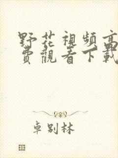 野花视频高清免费观看下载安装