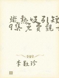 炽热吸引短剧19集免费观看