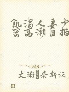 饥渴人妻少妇私密高潮自拍