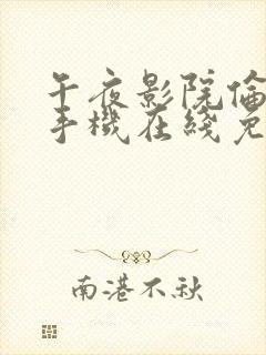 午夜影院伦理片手机在线免费看封面