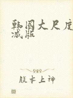 韩国大尺度未删减版