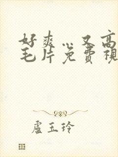 好爽…又高潮了毛片免费视频