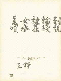 美女被轮到高潮喷水在线观看