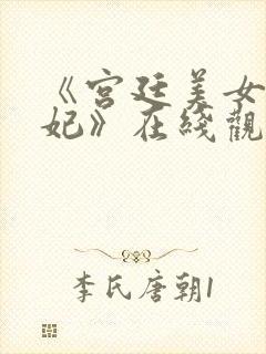 《宫廷美女杨贵妃》在线观看在线观