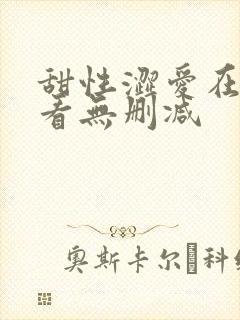 甜性涩爱在线观看无删减