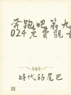 奔跑吧第九季2024免费观看完整版
