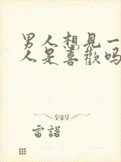 男人想见一个女人是喜欢吗