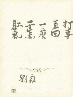 肚子一直打嗝胀气怎么回事