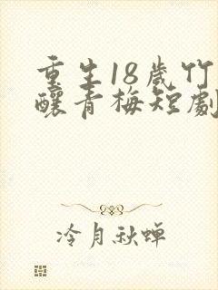 重生18岁竹马酿青梅短剧免费观看