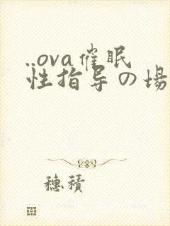 ..ova催眠性指导の场合