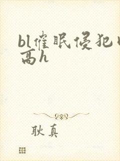 bl催眠侵犯肉高h封面