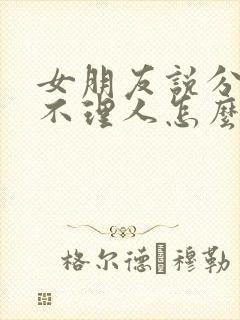 女朋友说分手后不理人怎么办