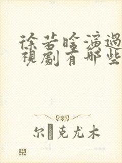 徐若晗演过的电视剧有哪些