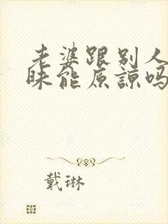 老婆跟别人聊暧昧能原谅吗