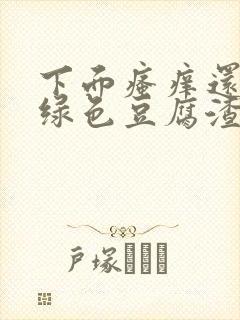 下面瘙痒还有黄绿色豆腐渣一样的分泌物