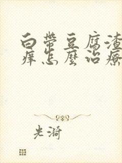 白带豆腐渣阴道痒怎么治疗