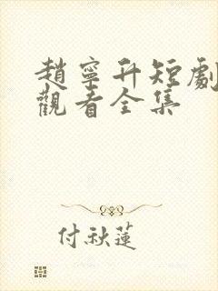 赵宁升短剧免费观看全集