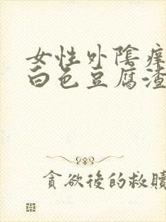 女性外阴痒且有白色豆腐渣分泌物怎么回事