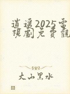 逍遥2025电视剧免费观看全集完整版