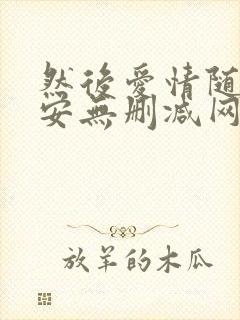 然后爱情随遇而安无删减网盘