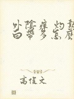 外阴痒 灼热 白带多怎么办封面