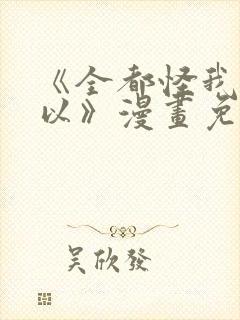 《全都怪我也可以》漫画免费阅读