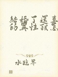 结婚了还喜欢别的异性该怎么办