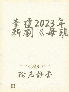 李琼2023年新剧《母亲新男友》