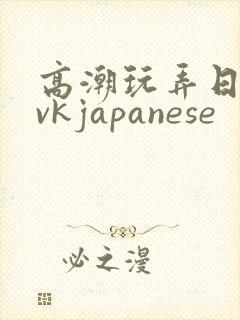 高潮玩弄日本丨vkjapanese
