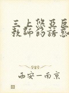 三上悠亚巨乳女教师的诱惑