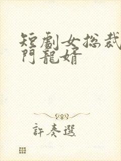 短剧女总裁的上门龙婿