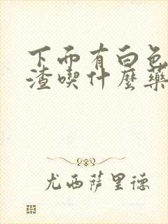 下面有白色豆腐渣吃什么药封面