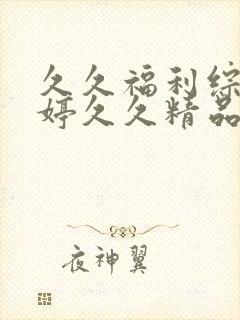 久久福利综合婷婷久久精品蜜桃午夜