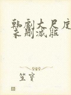 韩剧大尺度电影未删减版