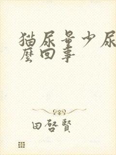 猫尿量少尿频怎么回事