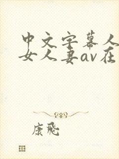 中文字幕人妻熟女人妻av在线